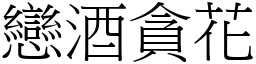 戀酒貪花 (宋體矢量字庫)