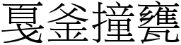 戛釜撞甕 (宋體矢量字庫)