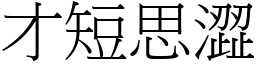 才短思澀 (宋體矢量字庫)