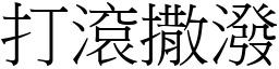 打滾撒潑 (宋體矢量字庫)