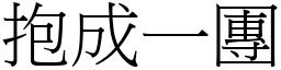 抱成一團 (宋體矢量字庫)