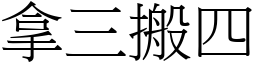 拿三搬四 (宋體矢量字庫)