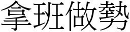 拿班做勢 (宋體矢量字庫)