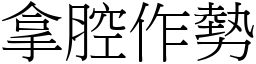 拿腔作勢 (宋體矢量字庫)