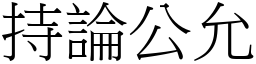 持論公允 (宋體矢量字庫)