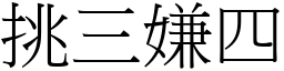 挑三嫌四 (宋體矢量字庫)