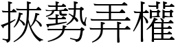 挾勢弄權 (宋體矢量字庫)