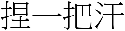 捏一把汗 (宋體矢量字庫)