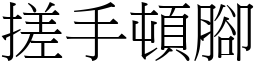 搓手頓腳 (宋體矢量字庫)