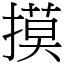 摸 (宋體矢量字庫)