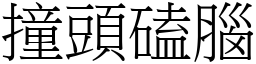 撞頭磕腦 (宋體矢量字庫)