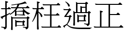 撟枉過正 (宋體矢量字庫)