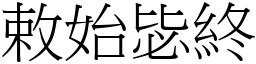 敕始毖終 (宋體矢量字庫)
