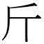 斤 (宋體矢量字庫)