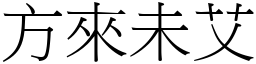 方來未艾 (宋體矢量字庫)