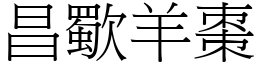 昌歜羊棗 (宋體矢量字庫)