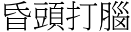 昏頭打腦 (宋體矢量字庫)