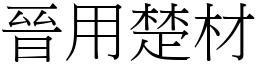 晉用楚材 (宋體矢量字庫)
