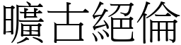 曠古絕倫 (宋體矢量字庫)