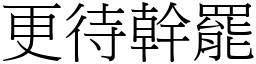 更待幹罷 (宋體矢量字庫)