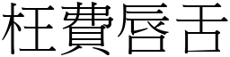 枉費唇舌 (宋體矢量字庫)