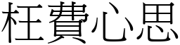 枉費心思 (宋體矢量字庫)