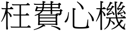 枉費心機 (宋體矢量字庫)