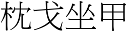 枕戈坐甲 (宋體矢量字庫)