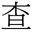 查 (宋體矢量字庫)