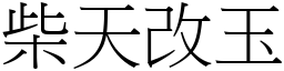 柴天改玉 (宋體矢量字庫)