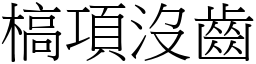 槁項沒齒 (宋體矢量字庫)