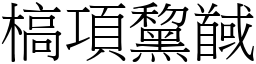 槁項黧馘 (宋體矢量字庫)