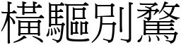橫驅別騖 (宋體矢量字庫)