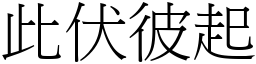此伏彼起 (宋體矢量字庫)