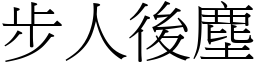 步人後塵 (宋體矢量字庫)