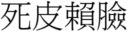 死皮賴臉 (宋體矢量字庫)