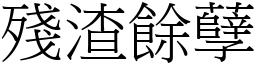 殘渣餘孽 (宋體矢量字庫)