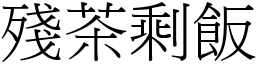 殘茶剩飯 (宋體矢量字庫)