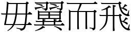 毋翼而飛 (宋體矢量字庫)