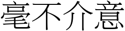 毫不介意 (宋體矢量字庫)