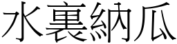 水裏納瓜 (宋體矢量字庫)