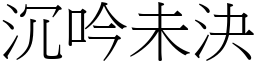 沉吟未決 (宋體矢量字庫)