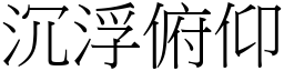 沉浮俯仰 (宋體矢量字庫)