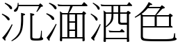 沉湎酒色 (宋體矢量字庫)