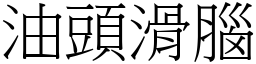 油頭滑腦 (宋體矢量字庫)