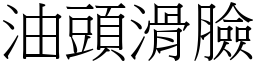 油頭滑臉 (宋體矢量字庫)