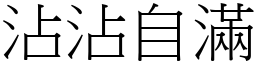 沾沾自滿 (宋體矢量字庫)