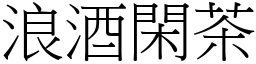 浪酒閑茶 (宋體矢量字庫)