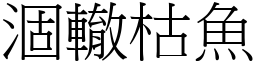涸轍枯魚 (宋體矢量字庫)