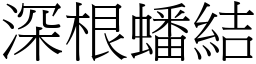 深根蟠結 (宋體矢量字庫)